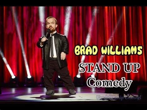 Brad williams comedy - Brad Williams possesses something that everyone can agree is funny: a disability. Brad is a dwarf. He has appeared on numerous TV shows including Mind Of Mencia, Live at Gotham, the Tonight Show, Jimmy Kimmel Live, and Pitboss. 